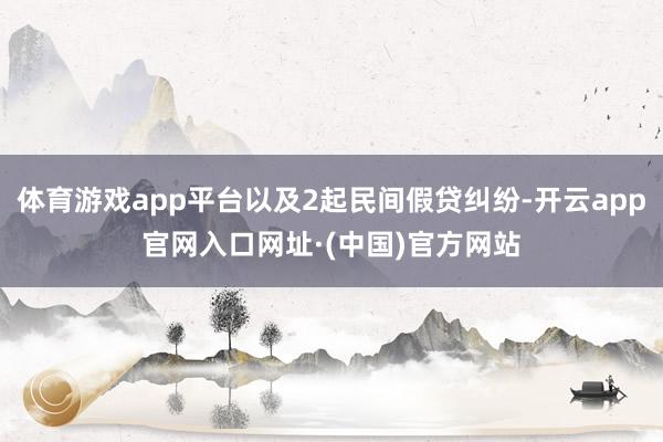 体育游戏app平台以及2起民间假贷纠纷-开云app官网入口网址·(中国)官方网站