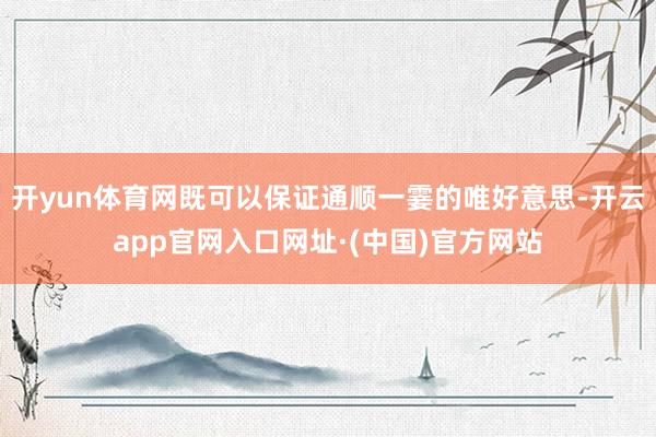 开yun体育网既可以保证通顺一霎的唯好意思-开云app官网入口网址·(中国)官方网站
