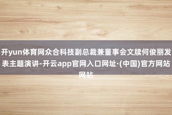 开yun体育网众合科技副总裁兼董事会文牍何俊丽发表主题演讲-开云app官网入口网址·(中国)官方网站