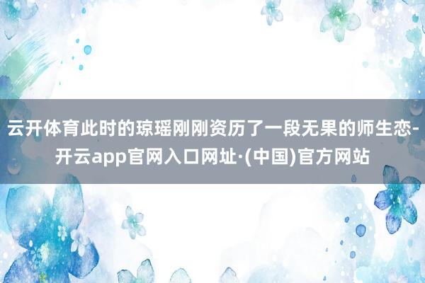 云开体育此时的琼瑶刚刚资历了一段无果的师生恋-开云app官网入口网址·(中国)官方网站