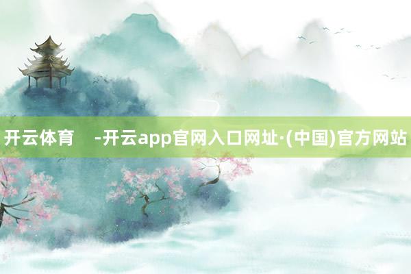 开云体育    -开云app官网入口网址·(中国)官方网站