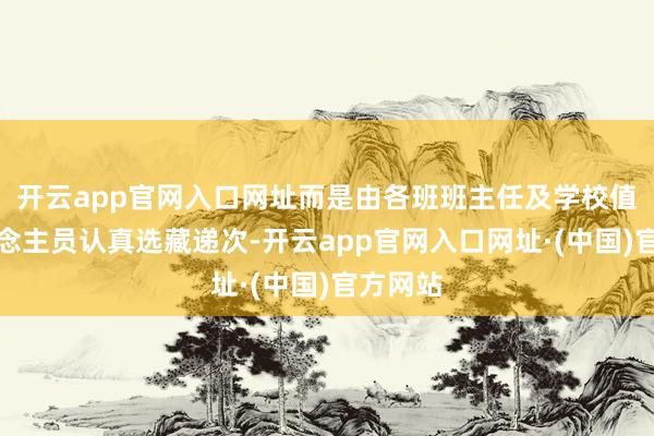 开云app官网入口网址而是由各班班主任及学校值日东说念主员认真选藏递次-开云app官网入口网址·(中国)官方网站